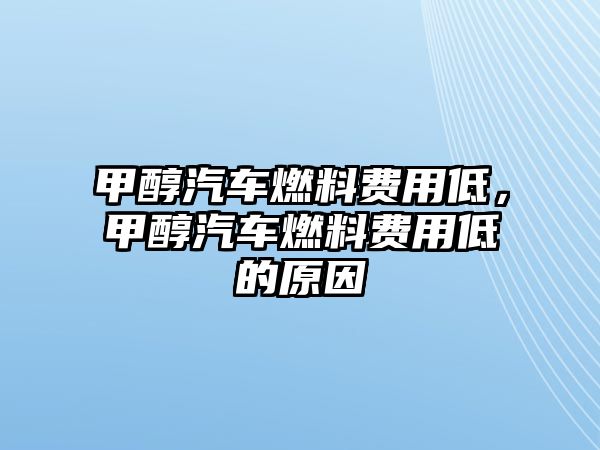 甲醇汽車燃料費用低，甲醇汽車燃料費用低的原因