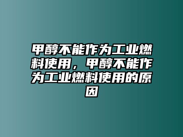 甲醇不能作為工業(yè)燃料使用，甲醇不能作為工業(yè)燃料使用的原因