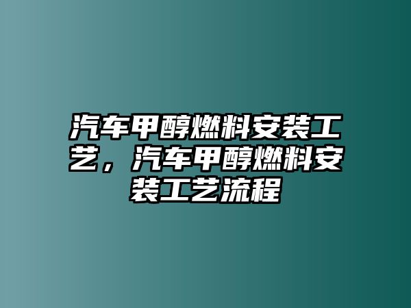 汽車甲醇燃料安裝工藝，汽車甲醇燃料安裝工藝流程