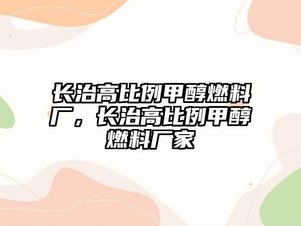 長治高比例甲醇燃料廠，長治高比例甲醇燃料廠家