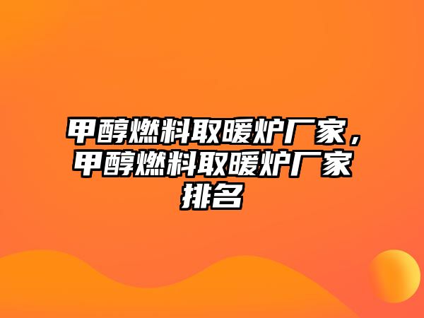 甲醇燃料取暖爐廠家，甲醇燃料取暖爐廠家排名