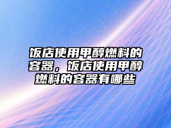 飯店使用甲醇燃料的容器，飯店使用甲醇燃料的容器有哪些