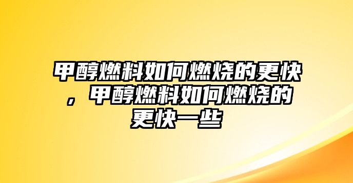 甲醇燃料如何燃燒的更快，甲醇燃料如何燃燒的更快一些