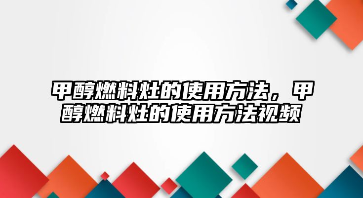 甲醇燃料灶的使用方法，甲醇燃料灶的使用方法視頻