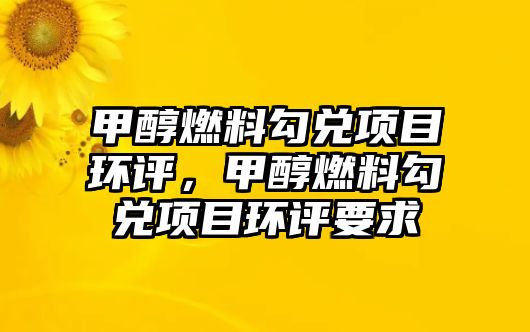 甲醇燃料勾兌項目環(huán)評，甲醇燃料勾兌項目環(huán)評要求