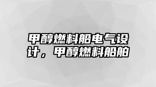 甲醇燃料船電氣設(shè)計(jì)，甲醇燃料船舶