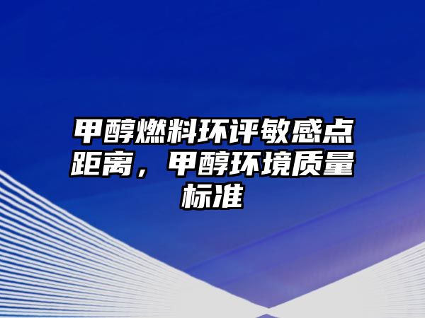 甲醇燃料環(huán)評(píng)敏感點(diǎn)距離，甲醇環(huán)境質(zhì)量標(biāo)準(zhǔn)