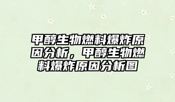 甲醇生物燃料爆炸原因分析，甲醇生物燃料爆炸原因分析圖