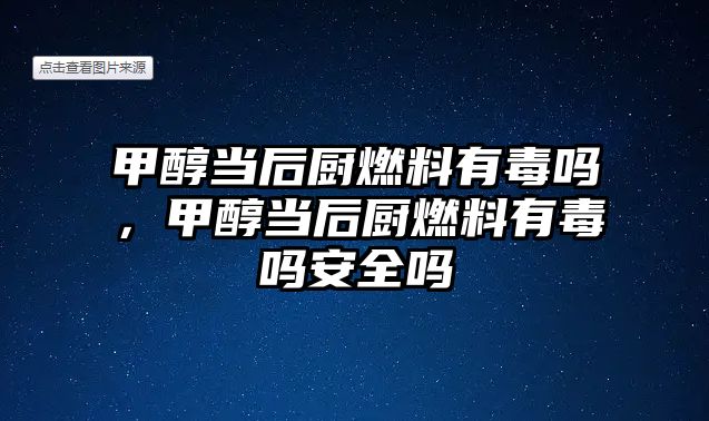 甲醇當(dāng)后廚燃料有毒嗎，甲醇當(dāng)后廚燃料有毒嗎安全嗎