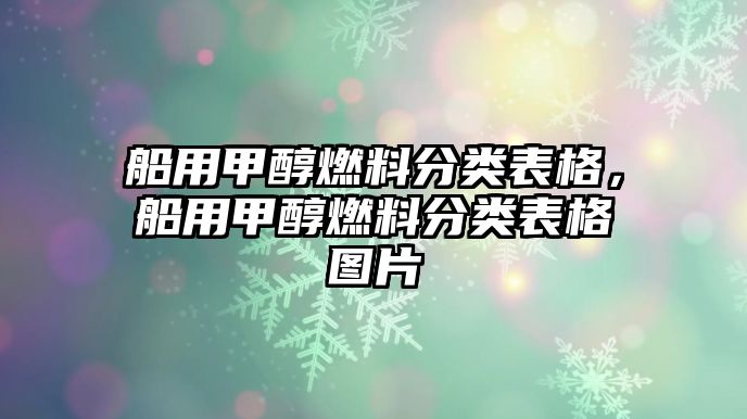 船用甲醇燃料分類表格，船用甲醇燃料分類表格圖片