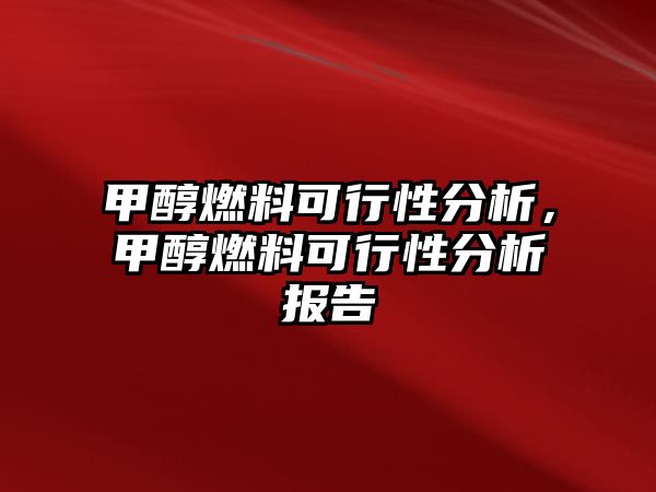 甲醇燃料可行性分析，甲醇燃料可行性分析報(bào)告