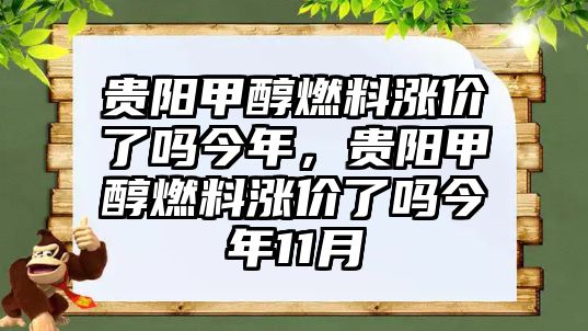 貴陽甲醇燃料漲價了嗎今年，貴陽甲醇燃料漲價了嗎今年11月