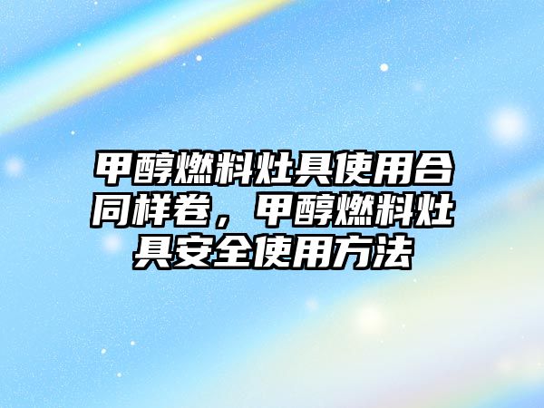 甲醇燃料灶具使用合同樣卷，甲醇燃料灶具安全使用方法