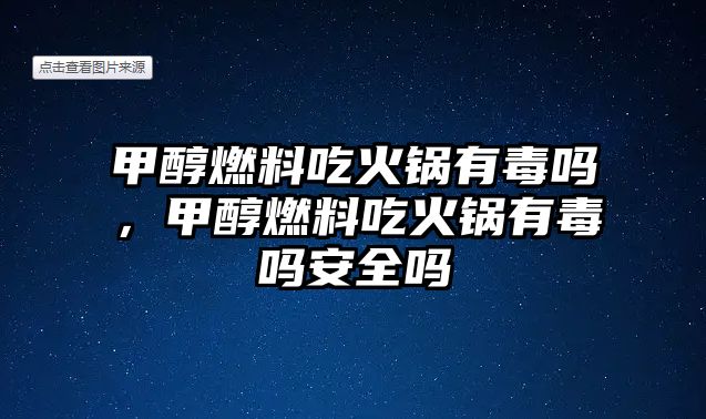 甲醇燃料吃火鍋有毒嗎，甲醇燃料吃火鍋有毒嗎安全嗎