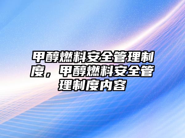 甲醇燃料安全管理制度，甲醇燃料安全管理制度內(nèi)容