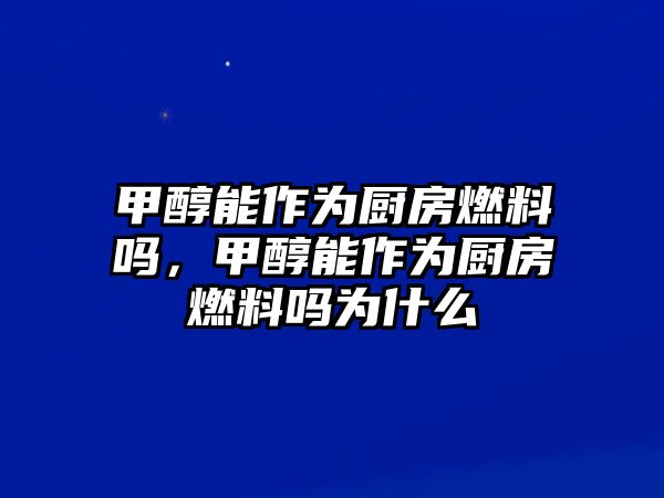 甲醇能作為廚房燃料嗎，甲醇能作為廚房燃料嗎為什么