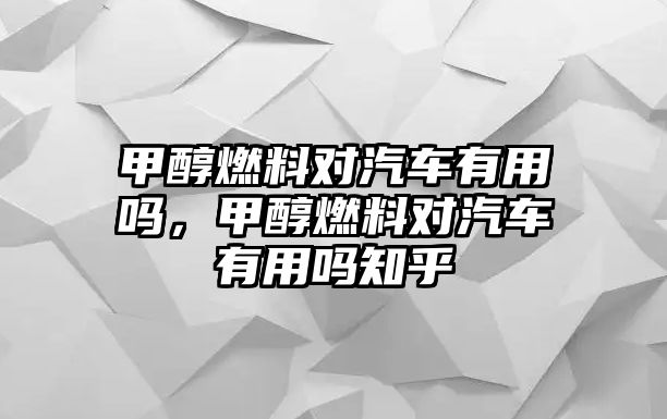 甲醇燃料對汽車有用嗎，甲醇燃料對汽車有用嗎知乎