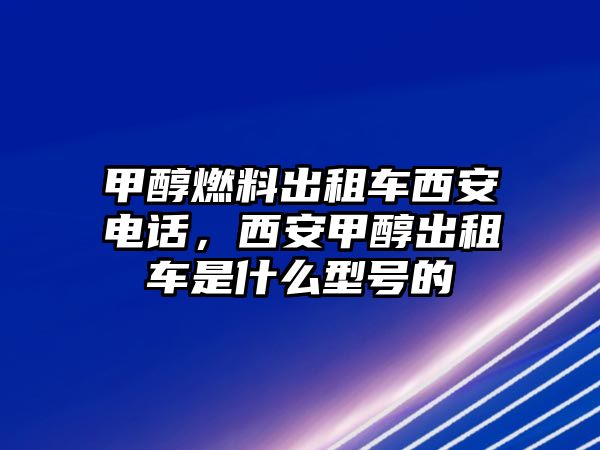 甲醇燃料出租車西安電話，西安甲醇出租車是什么型號的