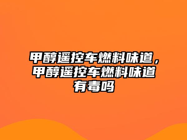 甲醇遙控車燃料味道，甲醇遙控車燃料味道有毒嗎