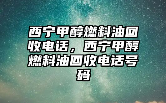 西寧甲醇燃料油回收電話，西寧甲醇燃料油回收電話號(hào)碼