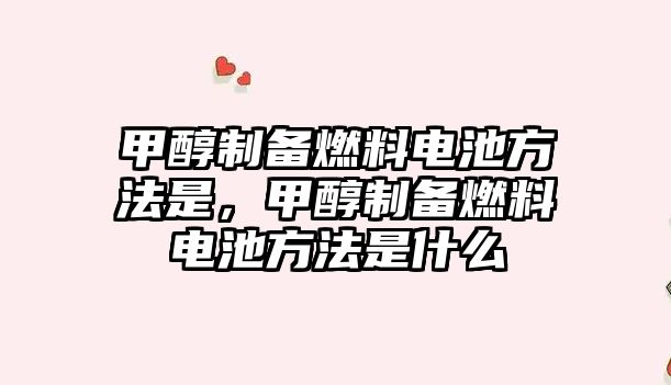 甲醇制備燃料電池方法是，甲醇制備燃料電池方法是什么