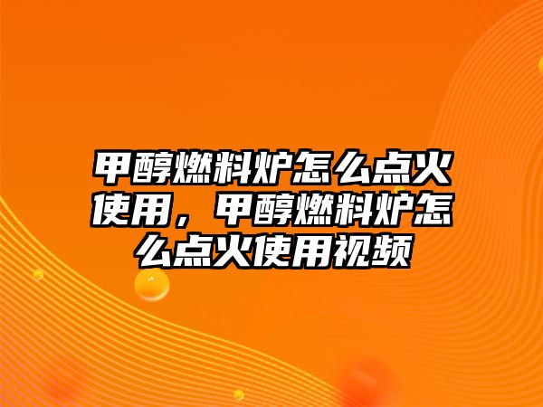 甲醇燃料爐怎么點火使用，甲醇燃料爐怎么點火使用視頻