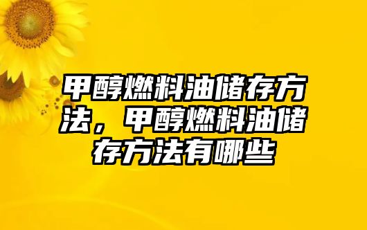 甲醇燃料油儲(chǔ)存方法，甲醇燃料油儲(chǔ)存方法有哪些