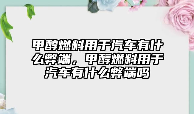 甲醇燃料用于汽車(chē)有什么弊端，甲醇燃料用于汽車(chē)有什么弊端嗎