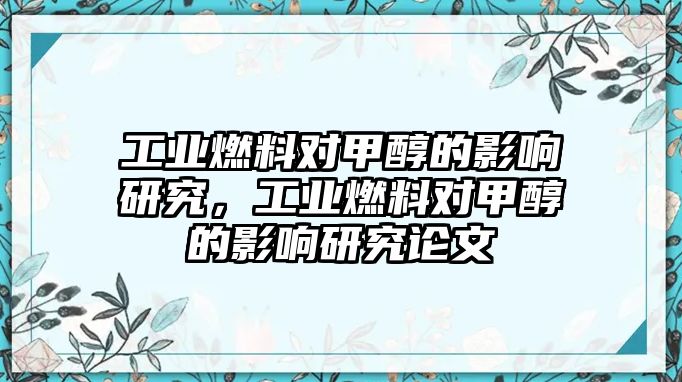 工業(yè)燃料對(duì)甲醇的影響研究，工業(yè)燃料對(duì)甲醇的影響研究論文