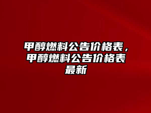 甲醇燃料公告價(jià)格表，甲醇燃料公告價(jià)格表最新