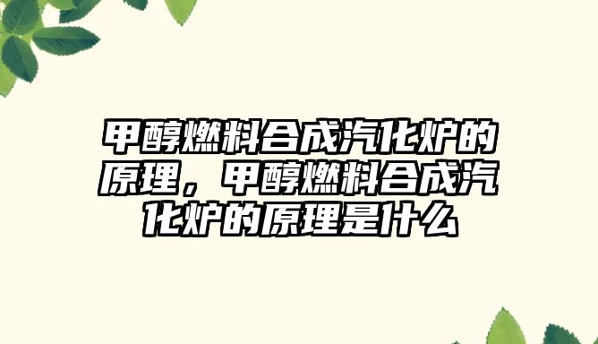 甲醇燃料合成汽化爐的原理，甲醇燃料合成汽化爐的原理是什么