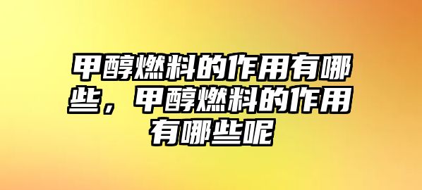 甲醇燃料的作用有哪些，甲醇燃料的作用有哪些呢