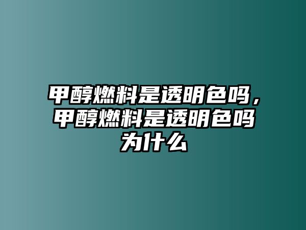 甲醇燃料是透明色嗎，甲醇燃料是透明色嗎為什么