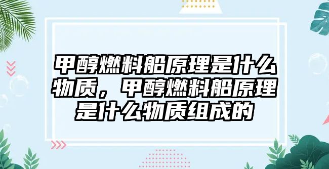 甲醇燃料船原理是什么物質(zhì)，甲醇燃料船原理是什么物質(zhì)組成的