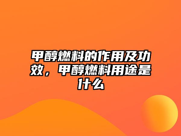 甲醇燃料的作用及功效，甲醇燃料用途是什么