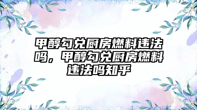 甲醇勾兌廚房燃料違法嗎，甲醇勾兌廚房燃料違法嗎知乎