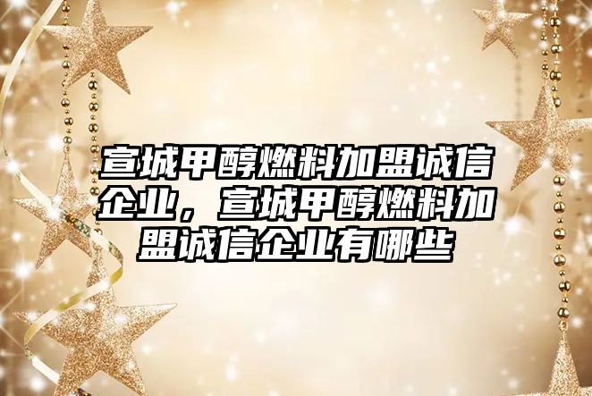 宣城甲醇燃料加盟誠(chéng)信企業(yè)，宣城甲醇燃料加盟誠(chéng)信企業(yè)有哪些