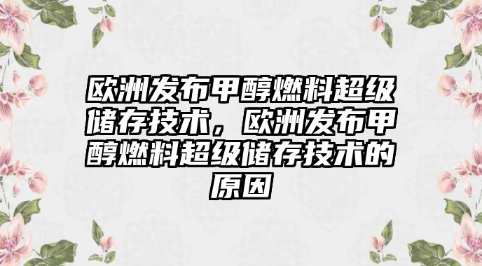 歐洲發(fā)布甲醇燃料超級儲存技術，歐洲發(fā)布甲醇燃料超級儲存技術的原因