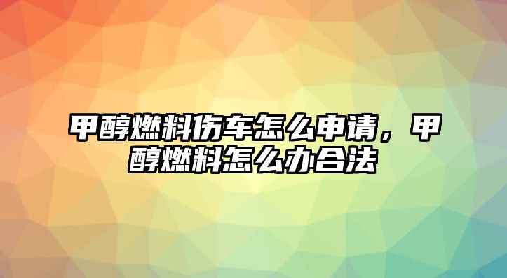 甲醇燃料傷車怎么申請(qǐng)，甲醇燃料怎么辦合法