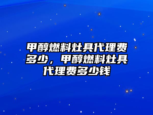 甲醇燃料灶具代理費(fèi)多少，甲醇燃料灶具代理費(fèi)多少錢