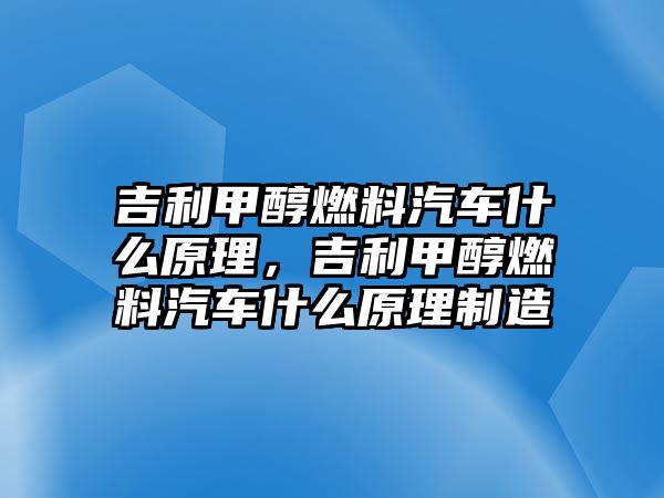 吉利甲醇燃料汽車什么原理，吉利甲醇燃料汽車什么原理制造