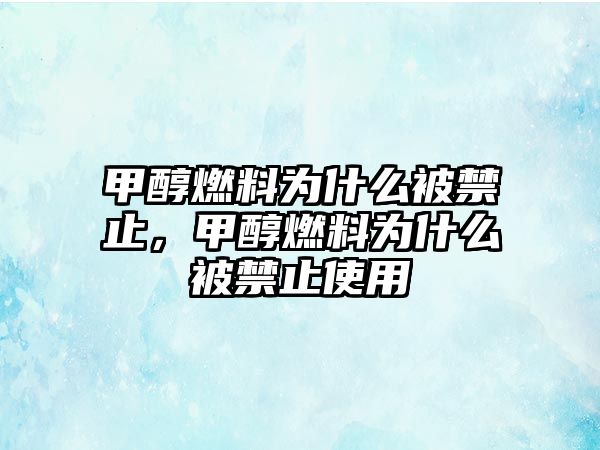 甲醇燃料為什么被禁止，甲醇燃料為什么被禁止使用