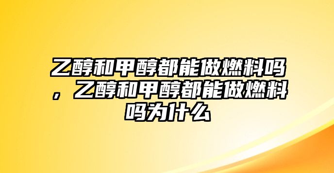 乙醇和甲醇都能做燃料嗎，乙醇和甲醇都能做燃料嗎為什么