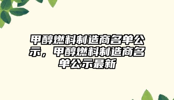 甲醇燃料制造商名單公示，甲醇燃料制造商名單公示最新