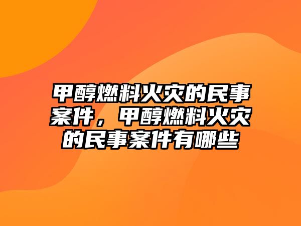 甲醇燃料火災(zāi)的民事案件，甲醇燃料火災(zāi)的民事案件有哪些