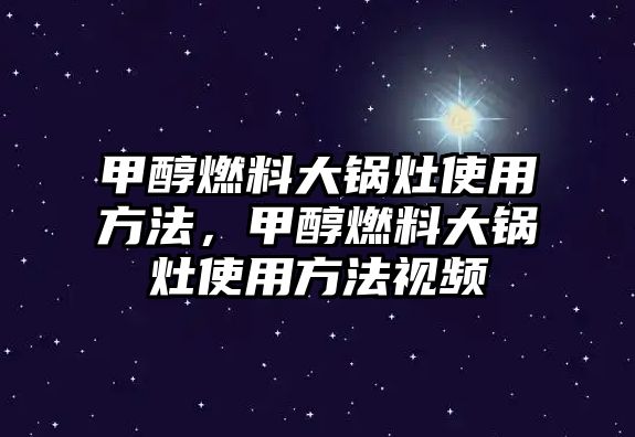 甲醇燃料大鍋灶使用方法，甲醇燃料大鍋灶使用方法視頻