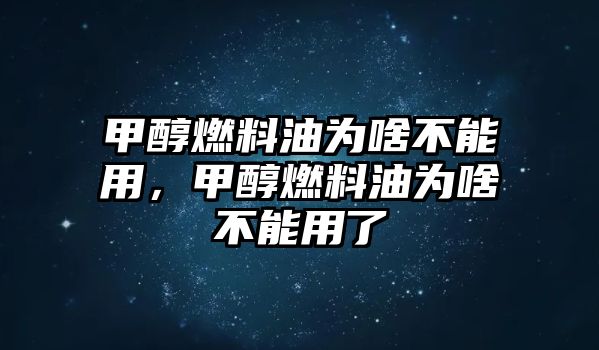 甲醇燃料油為啥不能用，甲醇燃料油為啥不能用了