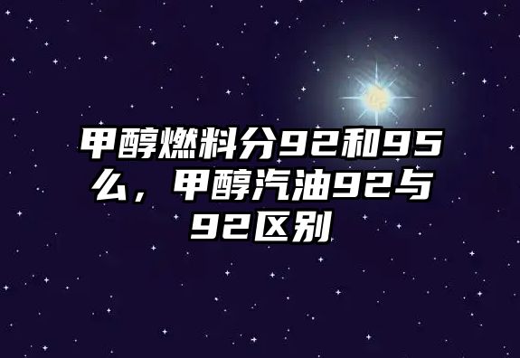 甲醇燃料分92和95么，甲醇汽油92與92區(qū)別