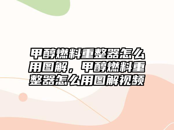 甲醇燃料重整器怎么用圖解，甲醇燃料重整器怎么用圖解視頻