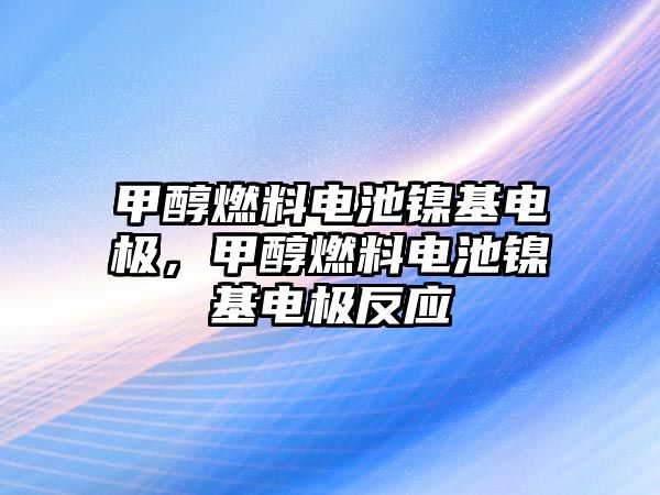 甲醇燃料電池鎳基電極，甲醇燃料電池鎳基電極反應